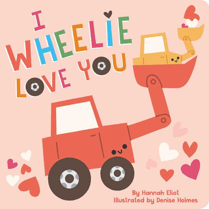 I Wheelie Love You by Hannah Eliot: Board Books; 14 pages / English
